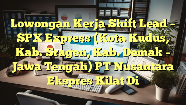 Lowongan Kerja Shift Lead – SPX Express (Kota Kudus, Kab. Sragen, Kab. Demak – Jawa Tengah) PT Nusantara Ekspres Kilat Di